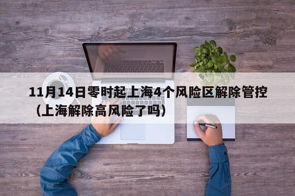11月14日零时起上海4个风险区解除管控（上海解除高风险了吗）