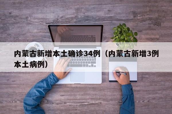 内蒙古新增本土确诊34例（内蒙古新增3例本土病例）