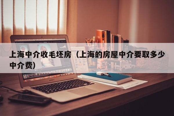 上海中介收毛坯房（上海的房屋中介要取多少中介费）