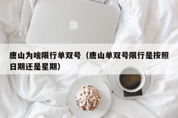 唐山为啥限行单双号（唐山单双号限行是按照日期还是星期）