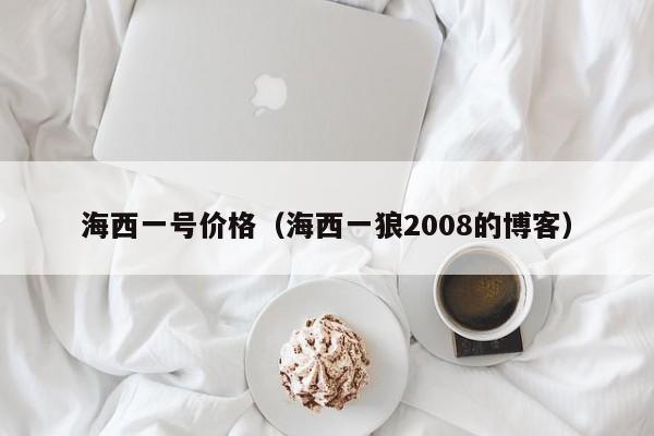 海西一号价格（海西一狼2008的博客）