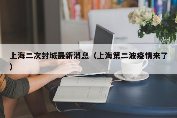 上海二次封城最新消息（上海第二波疫情来了）