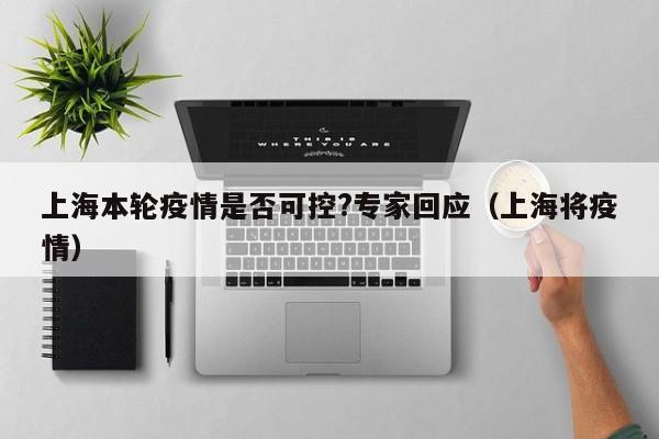 上海本轮疫情是否可控?专家回应（上海将疫情）