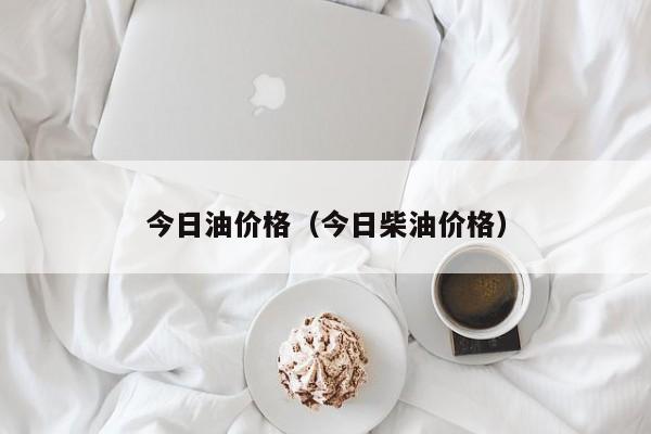 今日油价格（今日柴油价格）