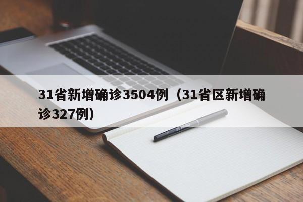 31省新增确诊3504例（31省区新增确诊327例）