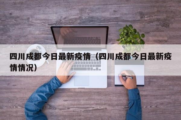 四川成都今日最新疫情（四川成都今日最新疫情情况）