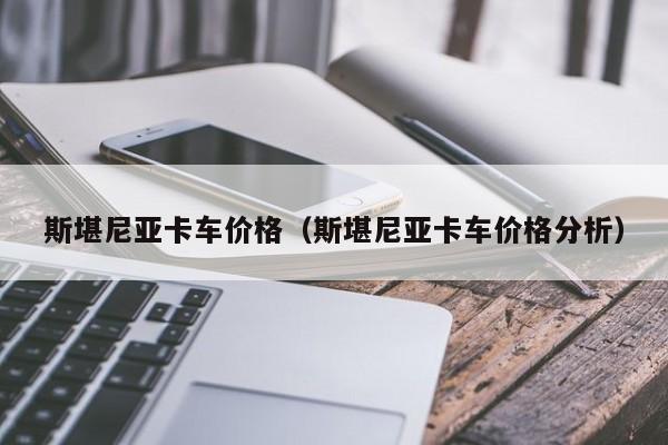 斯堪尼亚卡车价格（斯堪尼亚卡车价格分析）