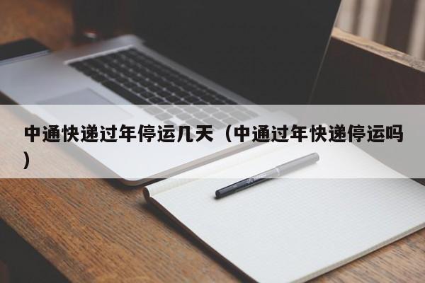 中通快递过年停运几天（中通过年快递停运吗）