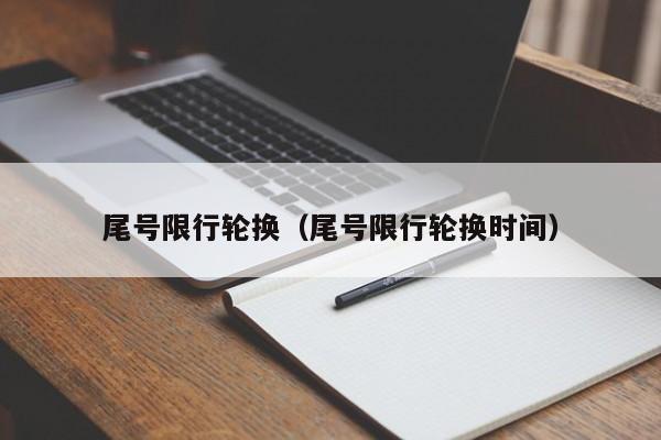 尾号限行轮换（尾号限行轮换时间）