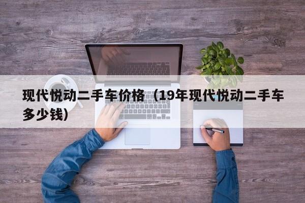 现代悦动二手车价格（19年现代悦动二手车多少钱）