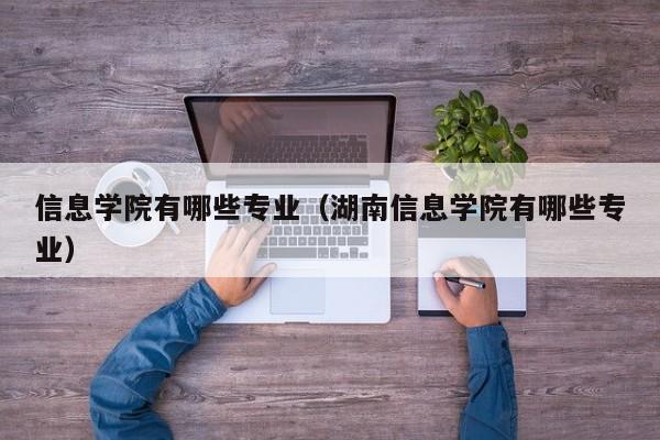 信息学院有哪些专业（湖南信息学院有哪些专业）