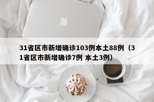 31省区市新增确诊103例本土88例（31省区市新增确诊7例 本土3例）