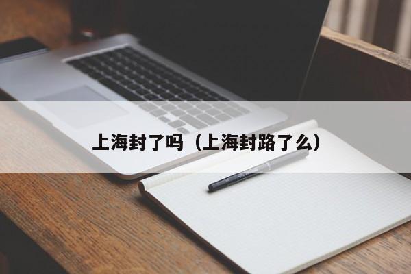 上海封了吗（上海封路了么）