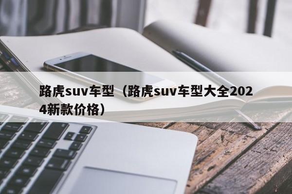 路虎suv车型（路虎suv车型大全2024新款价格）