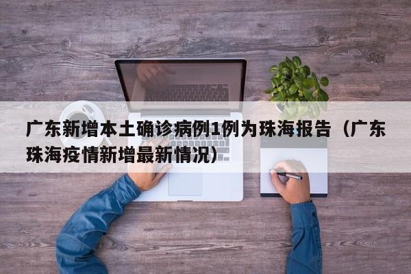广东新增本土确诊病例1例为珠海报告（广东珠海疫情新增最新情况）