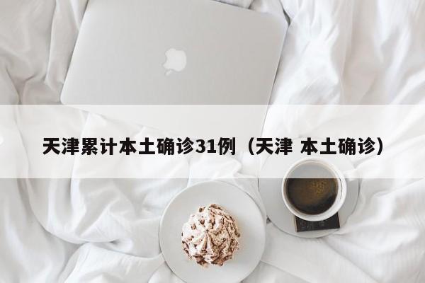 天津累计本土确诊31例（天津 本土确诊）