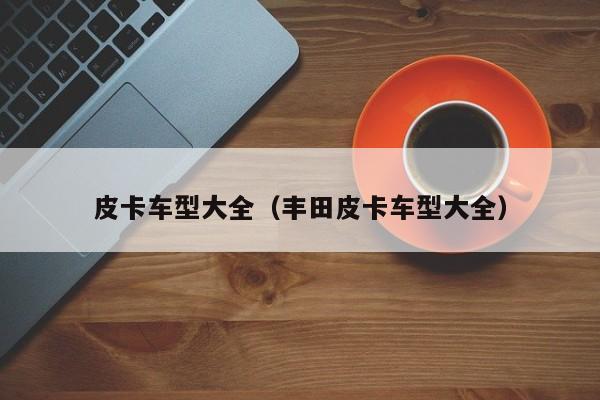皮卡车型大全（丰田皮卡车型大全）