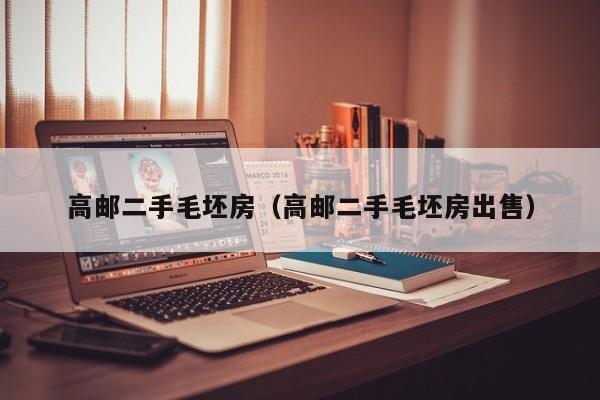 高邮二手毛坯房（高邮二手毛坯房出售）