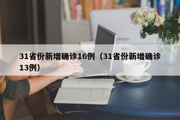 31省份新增确诊16例（31省份新增确诊13例）