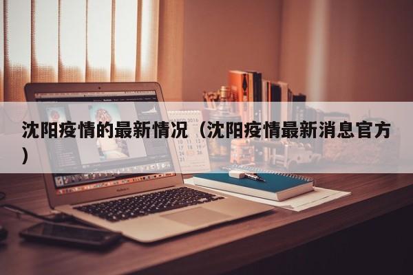 沈阳疫情的最新情况（沈阳疫情最新消息官方）