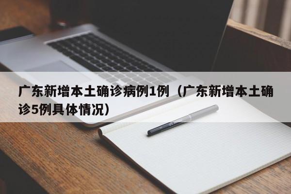 广东新增本土确诊病例1例（广东新增本土确诊5例具体情况）