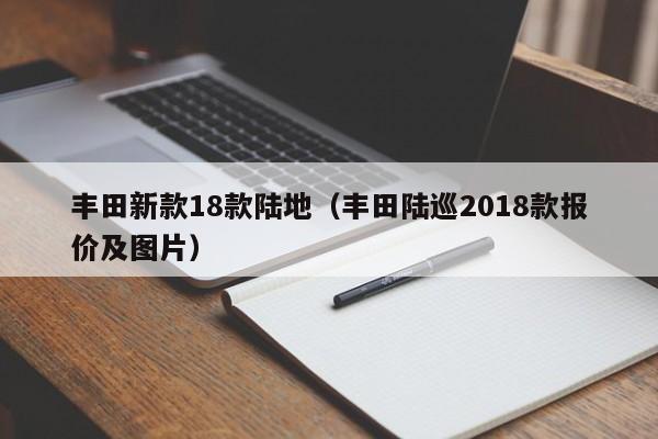 丰田新款18款陆地（丰田陆巡2018款报价及图片）