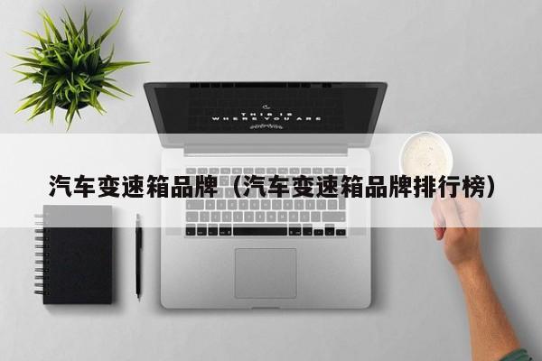 汽车变速箱品牌（汽车变速箱品牌排行榜）