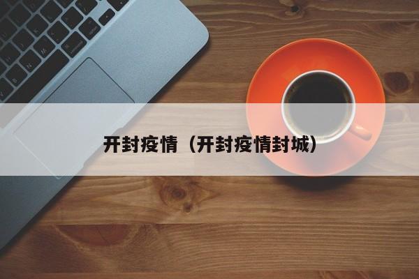 开封疫情（开封疫情封城）