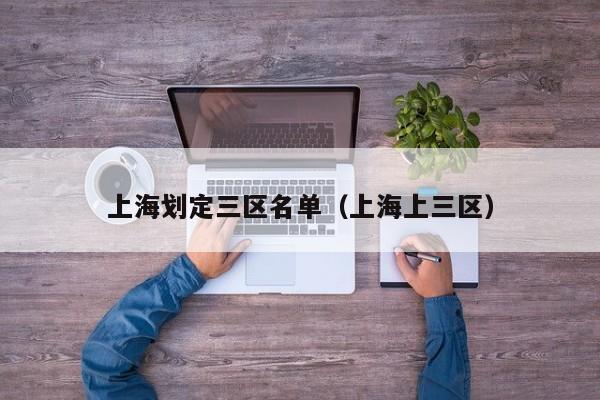 上海划定三区名单（上海上三区）
