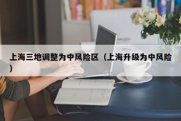 上海三地调整为中风险区（上海升级为中风险）