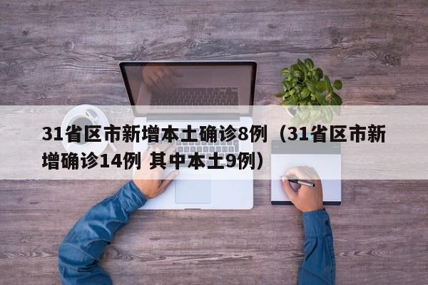 31省区市新增本土确诊8例（31省区市新增确诊14例 其中本土9例）