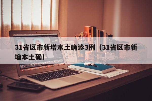 31省区市新增本土确诊3例（31省区市新增本土确）