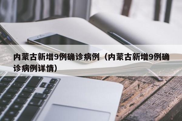 内蒙古新增9例确诊病例（内蒙古新增9例确诊病例详情）