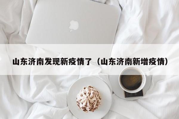 山东济南发现新疫情了（山东济南新增疫情）