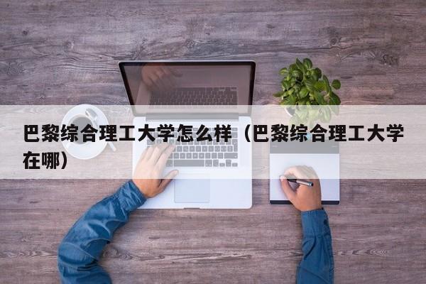 巴黎综合理工大学怎么样（巴黎综合理工大学在哪）