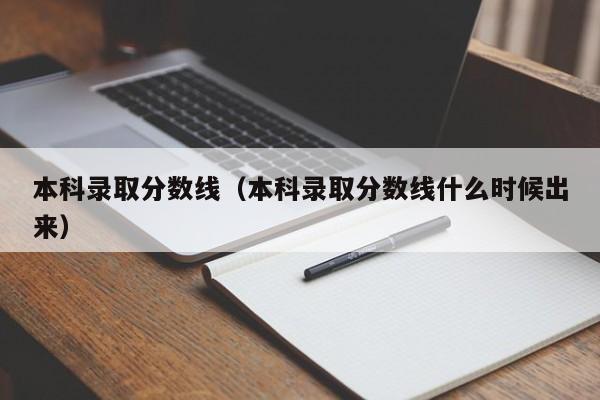 本科录取分数线（本科录取分数线什么时候出来）