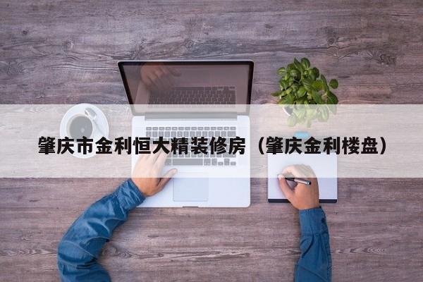 肇庆市金利恒大精装修房（肇庆金利楼盘）