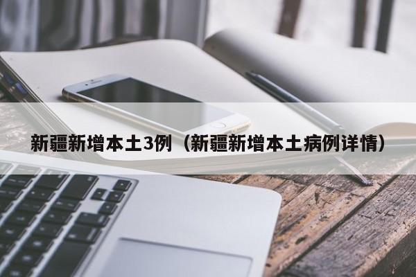 新疆新增本土3例（新疆新增本土病例详情）