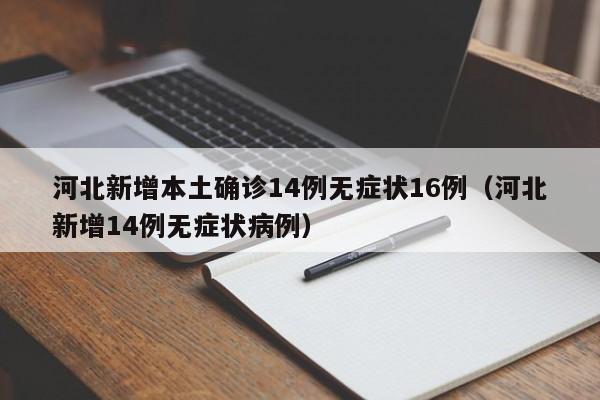 河北新增本土确诊14例无症状16例（河北新增14例无症状病例）